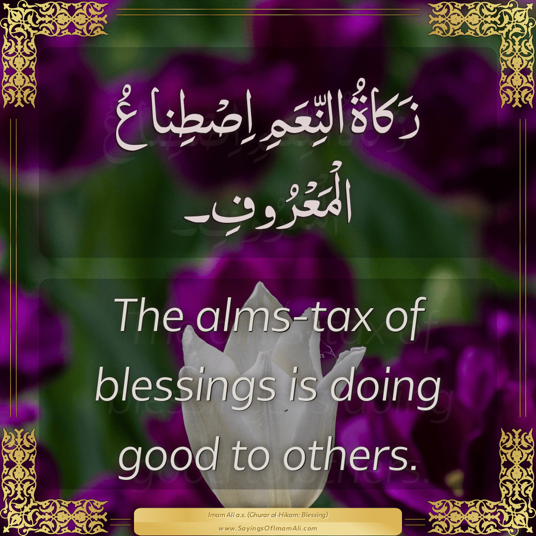 The alms-tax of blessings is doing good to others.